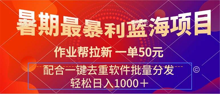 暑期最暴利蓝海项目 作业帮拉新 一单50元 配合一键去重软件批量分发-源创智汇网
