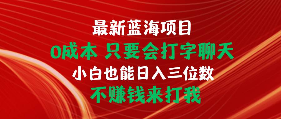 最新蓝海项目 0成本 只要会打字聊天 小白也能日入三位数 不赚钱来打我-源创智汇网