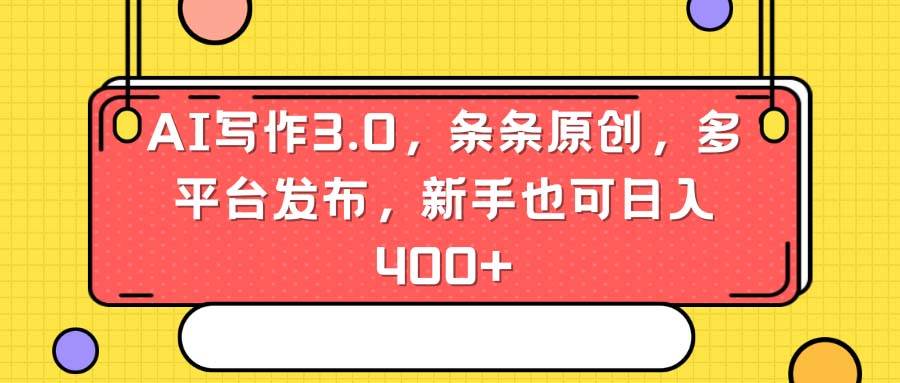 AI写作3.0，条条原创，多平台发布，新手也可日入400+-源创智汇网