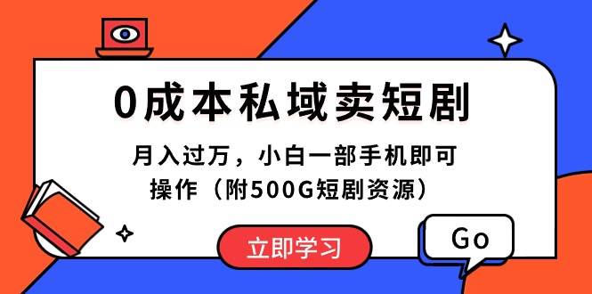 0成本私域卖短剧，月入过万，小白一部手机即可操作（附500G短剧资源）-源创智汇网