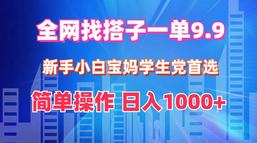 全网找搭子1单9.9 新手小白宝妈学生党首选 简单操作 日入1000+-源创智汇网