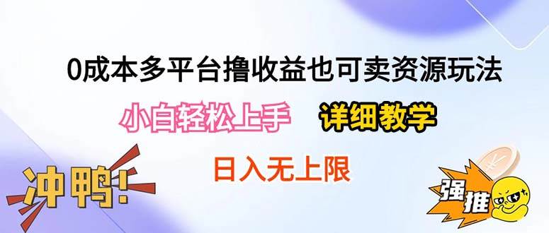 0成本多平台撸收益也可卖资源玩法，小白轻松上手。详细教学日入500+附资源-源创智汇网