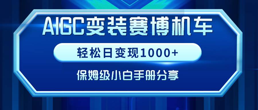 AIGC变装赛博机车，轻松日变现1000+，保姆级小白手册分享！-源创智汇网