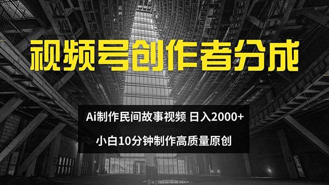 视频号创作者分成 ai制作民间故事 新手小白10分钟制作高质量视频 日入2000-源创智汇网