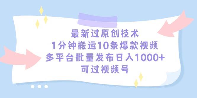 最新过原创技术，1分钟搬运10条爆款视频，多平台批量发布日入1000+，可…-源创智汇网