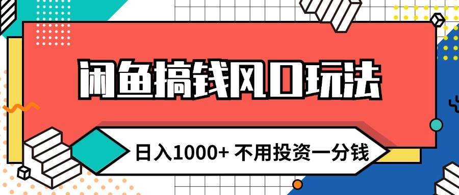 闲鱼搞钱风口玩法 日入1000+ 不用投资一分钱 新手小白轻松上手-源创智汇网