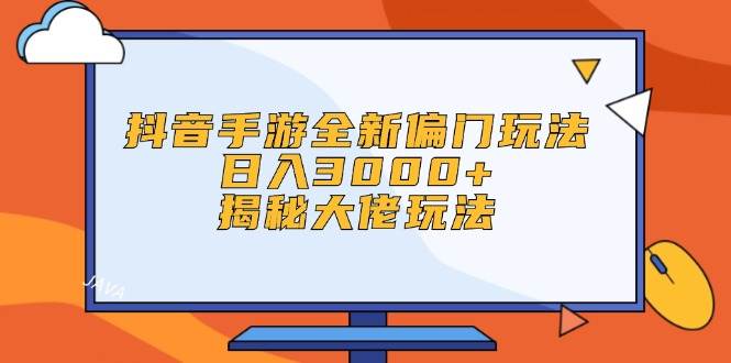 抖音手游全新偏门玩法，日入3000+，揭秘大佬玩法-源创智汇网