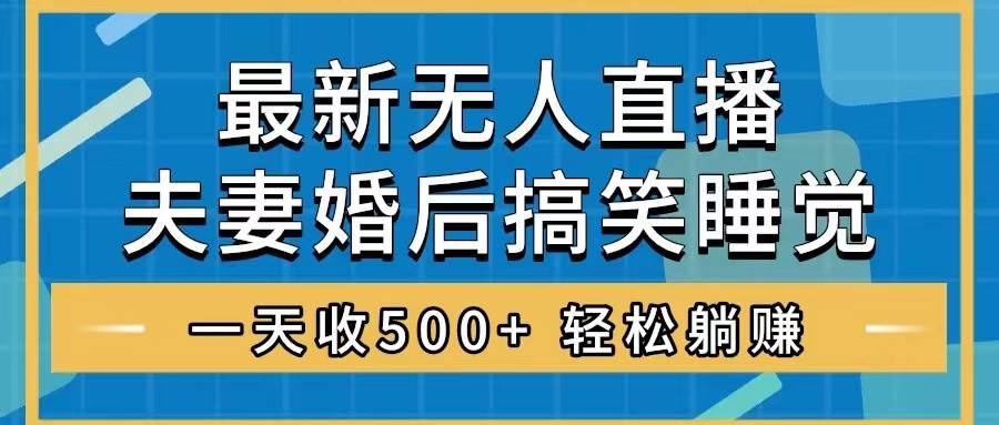 无人直播最新玩法，婚后夫妻睡觉整蛊，礼物收不停，睡后收入500+-源创智汇网