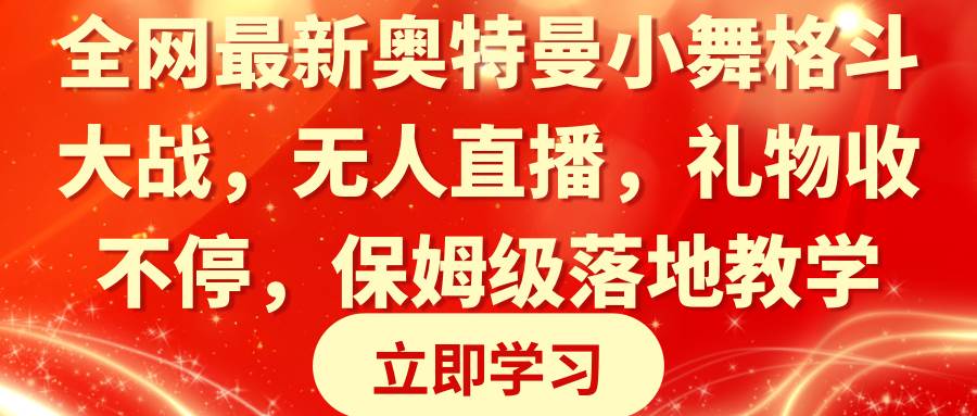 全网最新奥特曼小舞格斗大战，无人直播，礼物收不停，保姆级落地教学-源创智汇网