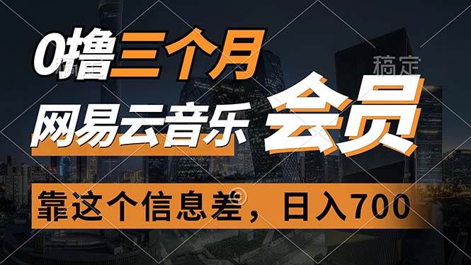 0撸三个月网易云音乐会员，靠这个信息差一天赚700，月入2w-源创智汇网