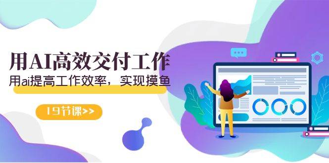 天选 打工人-用AI高效交付工作，用ai提高工作效率，实现摸鱼（19节视频课）-源创智汇网