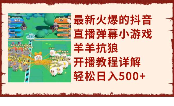 最新火爆的抖音直播弹幕小游戏羊羊抗狼，开播教程详解，轻松日入500+-源创智汇网