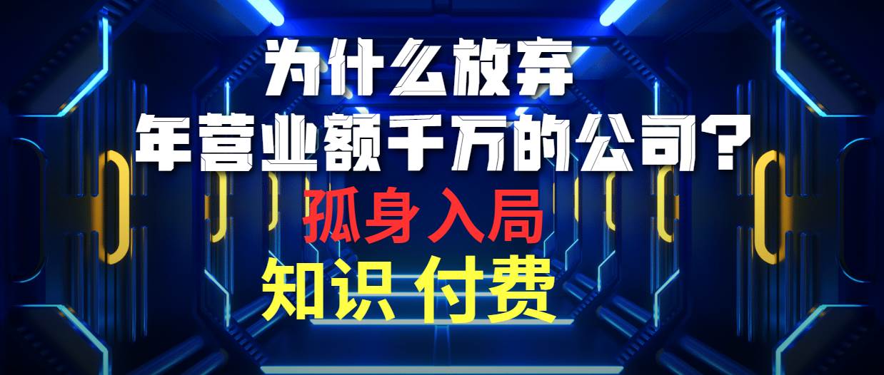 为什么放弃年营业额千万的公司 孤身入局知识付费赛道-源创智汇网