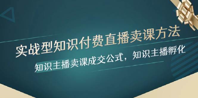 实战型知识付费直播-卖课方法，知识主播卖课成交公式，知识主播孵化-源创智汇网