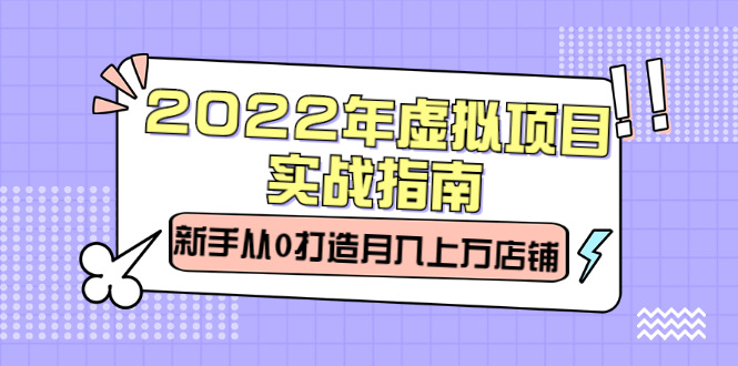 2022年虚拟项目实战指南，新手从0打造月入上万店铺【视频课程】-源创智汇网
