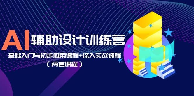 AI辅助设计训练营：基础入门与初步应用课程+深入实战课程（两套课程）-源创智汇网