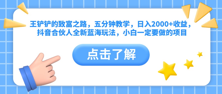 王铲铲的致富之路，五分钟教学，日入2000+收益，抖音合伙人全新蓝海玩法，小白一定要做的项目-源创智汇网