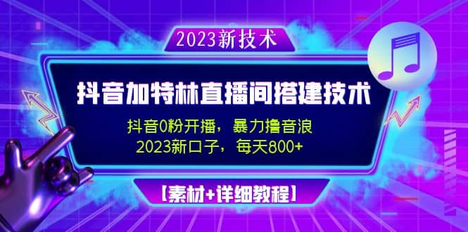 2023抖音加特林直播间搭建技术，0粉开播-暴力撸音浪【素材+教程】-源创智汇网