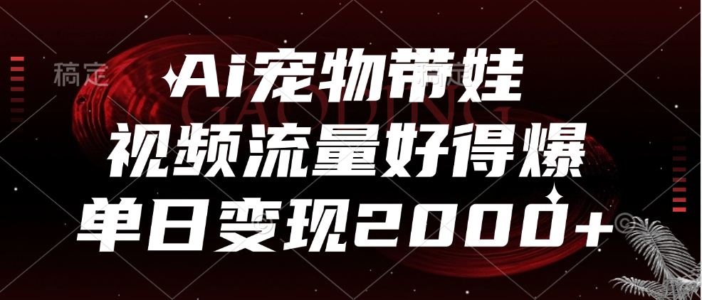 Ai宠物带娃，视频流量好得爆，单日变现2000+-源创智汇网