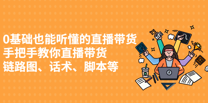 0基础也能听懂的直播带货，手把手教你直播带货-源创智汇网