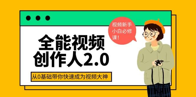 全能视频创作人2.0：短视频拍摄、剪辑、运营导演思维、IP打造，一站式教学-源创智汇网