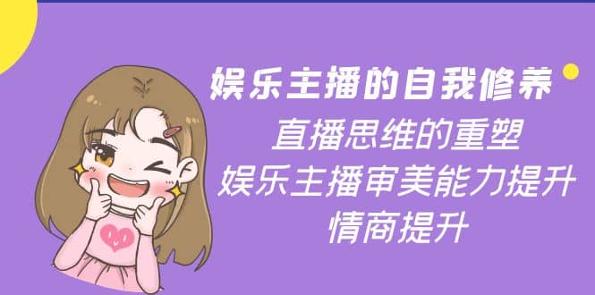 娱乐主播的自我修养，直播思维的重塑，娱乐主播审美能力提升，情商提升-源创智汇网
