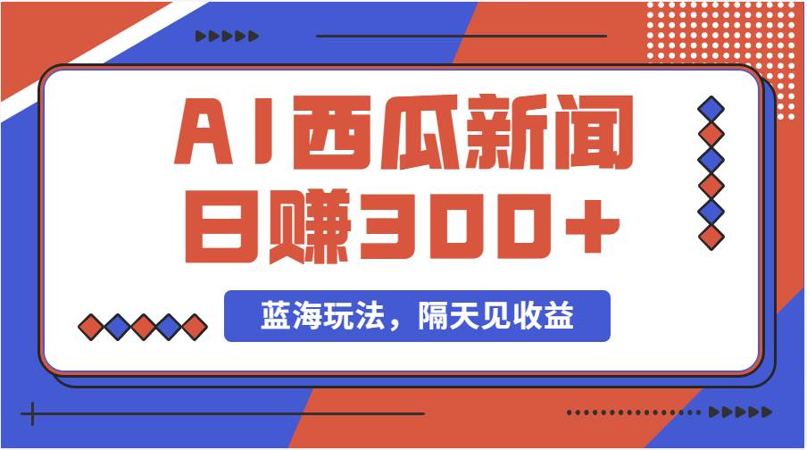 蓝海最新玩法西瓜视频原创搞笑新闻当天有收益单号日赚300+项目-源创智汇网