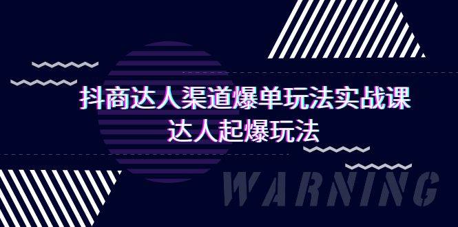 抖商达人-渠道爆单玩法实操课，达人起爆玩法（29节课）-源创智汇网