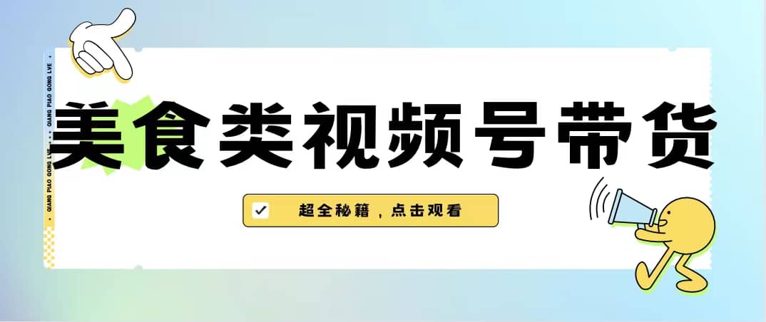 美食类视频号带货【内含去重方法】-源创智汇网