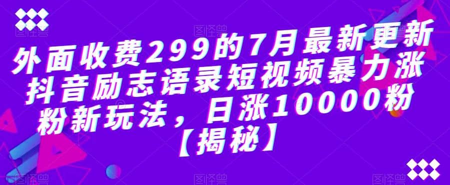 外面收费299的7月最新更新抖音励志语录短视频暴力涨粉新玩法，日涨10000粉【揭秘】-源创智汇网