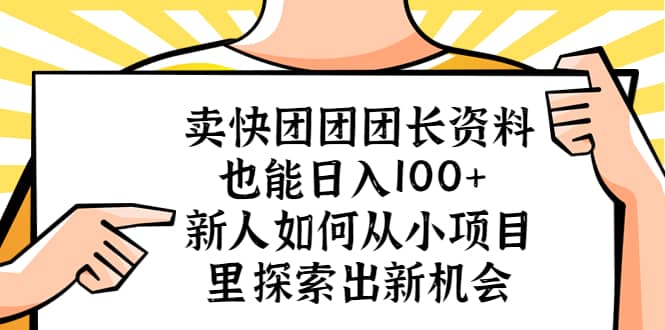 卖快团团团长资料也能日入100+ 新人如何从小项目里探索出新机会-源创智汇网