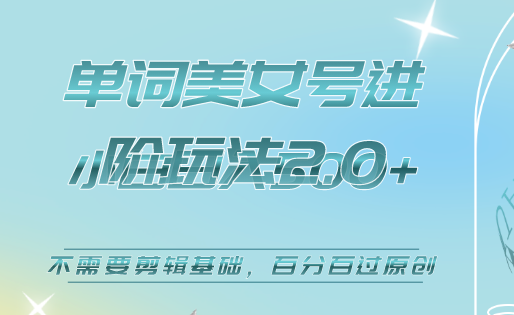 美女单词号进阶玩法2.0，小白日收益500+，不需要剪辑基础，百分百过原创-源创智汇网