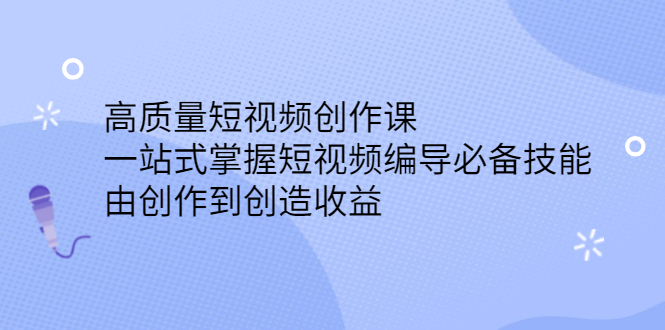 高质量短视频创作课，一站式掌握短视频编导必备技能-源创智汇网