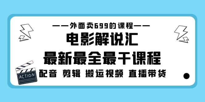 外面卖699的电影解说汇最新最全最干课程：电影配音 剪辑 搬运视频 直播带货-源创智汇网