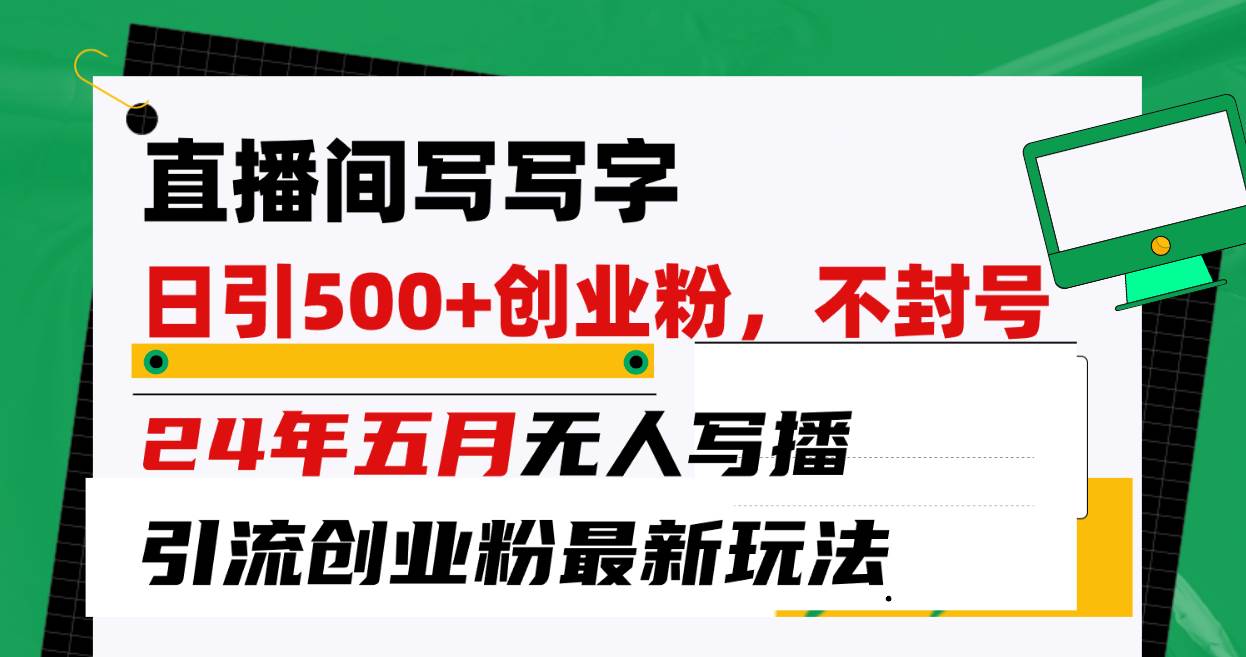 直播间写写字日引300+创业粉，24年五月无人写播引流不封号最新玩法-源创智汇网