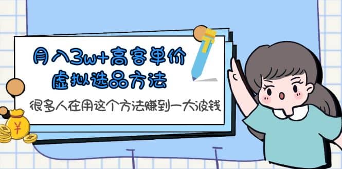 月入3w+高客单价虚拟选品方法，很多人在用这个方法赚到一大波钱！-源创智汇网
