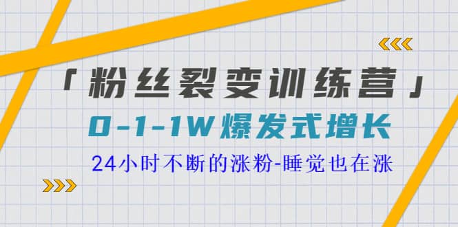 「粉丝裂变训练营」0-1-1w爆发式增长，24小时不断的涨粉-睡觉也在涨-16节课-源创智汇网