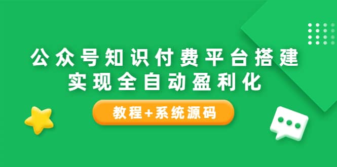 公众号知识付费平台搭建，实现全自动化盈利（教程+系统源码）-源创智汇网