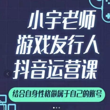 小宇老师游戏发行人实战课，非常适合想把抖音做个副业的人，或者2次创业的人-源创智汇网