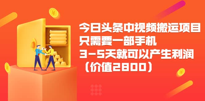 今日头条中视频搬运项目，只需要一部手机3-5天就可以产生利润（价值2800）-源创智汇网