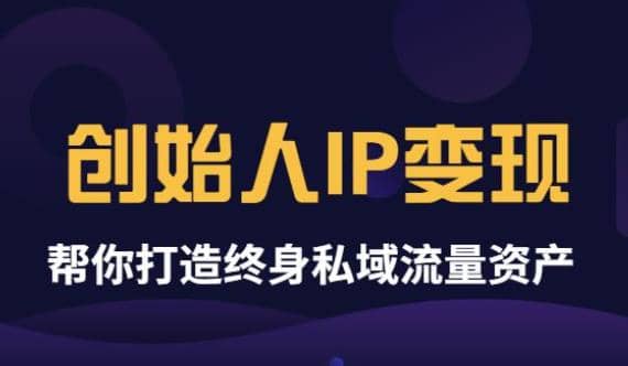 《创始人IP变现》精华版，帮你打造终身私域流量资产（无水印）-源创智汇网