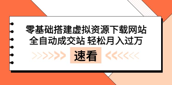 零基础搭建虚拟资源下载网站，全自动成交站 轻松月入过万（源码+安装教程)-源创智汇网