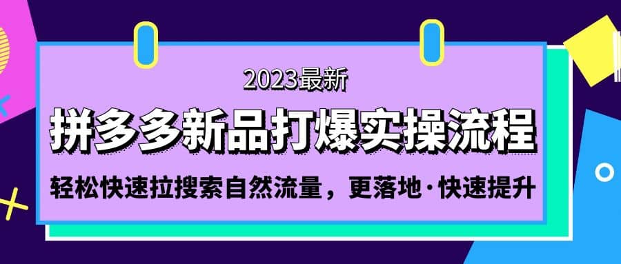 拼多多-新品打爆实操流程：轻松快速拉搜索自然流量，更落地·快速提升-源创智汇网