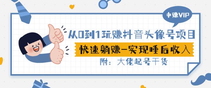 从0到1玩赚抖音头像号：快速躺赚-实现睡后收！附：大佬起号干货！-源创智汇网