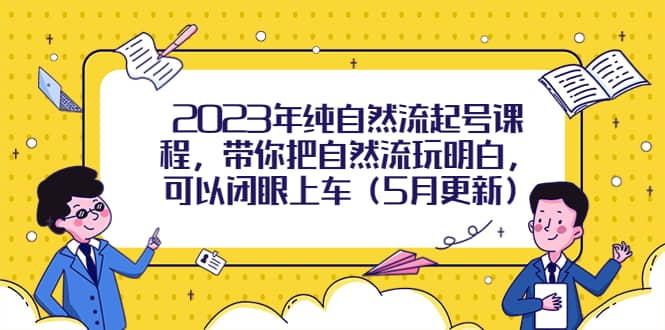 2023年纯自然流起号课程，带你把自然流玩明白，可以闭眼上车（5月更新）-源创智汇网