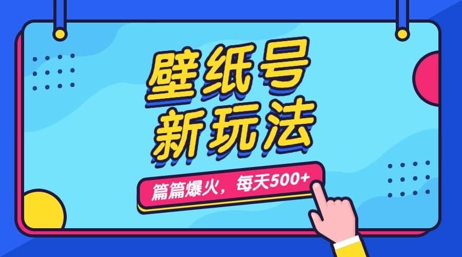 壁纸号新玩法，篇篇流量1w+，每天5分钟收益500，保姆级教学-源创智汇网