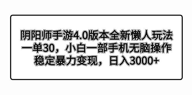 阴阳师手游4.0版本全新懒人玩法，一单30，小白一部手机无脑操作，稳定暴力变现-源创智汇网