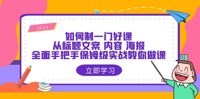 如何制一门·好课：从标题文案 内容 海报，全面手把手保姆级实战教你做课-源创智汇网