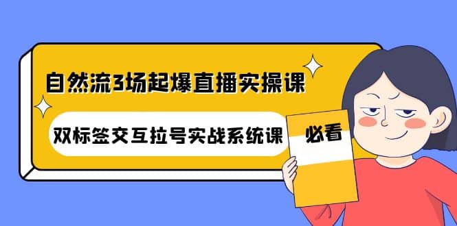 自然流3场起爆直播实操课：双标签交互拉号实战系统课-源创智汇网
