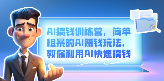 AI搞钱训练营，简单粗暴的AI赚钱玩法，教你利用AI快速搞钱-源创智汇网